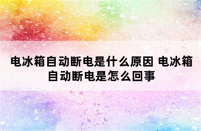 电冰箱自动断电是什么原因 电冰箱自动断电是怎么回事